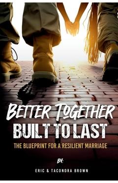 Coperta cărții 'Better Together, Built to Last: The Blueprint for a Resilient Marriage - Eric Brown'