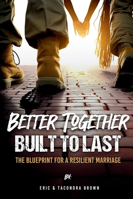 Coperta cărții 'Better Together, Built to Last: The Blueprint for a Resilient Marriage - Eric Brown'
