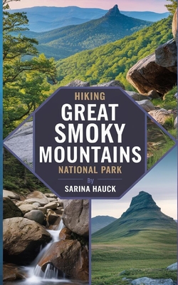 Hiking Great Smoky Mountains National Park: Discover Trails, Scenic Drives, and the Wilderness of North Carolina's Smokies - Sarina Hauck