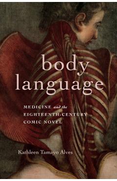 Poza produsului Body Language: Medicine and the Eighteenth-Century Comic Novel - Kathleen Tamayo Alves