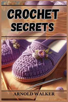 Crochet Secrets: Unveil Expert Techniques and Create Stunning Projects (2024 Guide for Beginners) - Arnold Walker