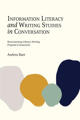Information Literacy and Writing Studies in Conversation: Reenvisioning Library-Writing Program Connections - Andrea Baer