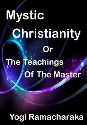 Mystic Christianity: The Inner Teachings Of The Master (Aura Press) - William Walker Atkinson