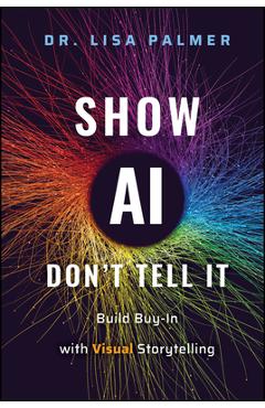 Coperta cărții 'Show Ai--Don't Tell It: Build Buy-In with Visual Storytelling - Lisa Palmer'