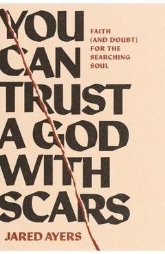 Coperta cărții 'You Can Trust a God with Scars: Faith (and Doubt) for the Searching Soul - Jared Ayers'