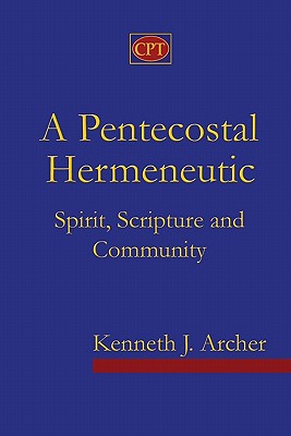 Coperta cărții 'A Pentecostal Hermeneutic: Spirit, Scripture And Community - Kenneth J. Archer'