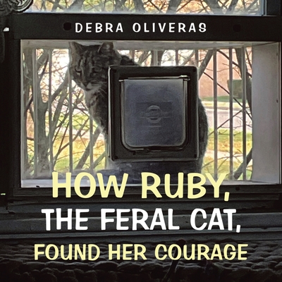 Coperta cărții 'How Ruby, the Feral Cat, Found Her Courage - Debra Oliveras'
