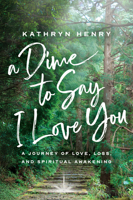 A Dime to Say I Love You: A Journey of Love, Loss, and Spiritual Awakening - Kathryn Henry