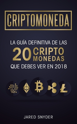Criptomonedas: La Guía Definitiva De Las 20 Criptomonedas Que Debes Ver En 2018 - Jared Snyder
