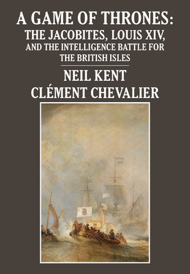 Coperta cărții 'A Game of Thrones: The Jacobites, Louis XIV, and the Intelligence Battle for the British Isles - Neil Kent'