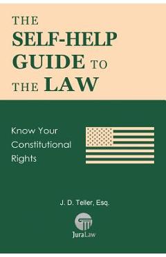 Coperta cărții 'The Self-Help Guide to the Law: Know Your Constitutional Rights - J. D. Teller Esq'