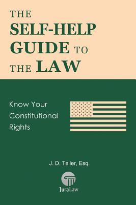 Coperta cărții 'The Self-Help Guide to the Law: Know Your Constitutional Rights - J. D. Teller Esq'