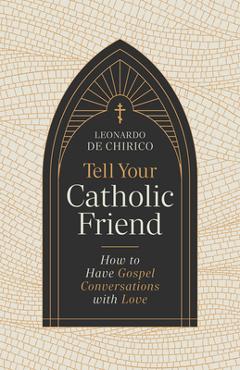 Poza produsului Tell Your Catholic Friend: How to Have Gospel Conversations with Love - Leonardo De Chirico