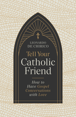 Tell Your Catholic Friend: How to Have Gospel Conversations with Love - Leonardo De Chirico