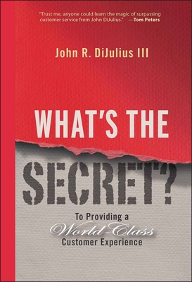 What's the Secret?: To Providing a World-Class Customer Experience - John R. Dijulius