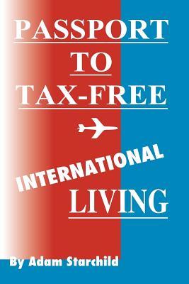 Passport to Tax-Free International Living - Adam Starchild