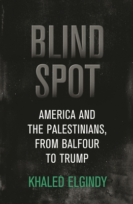 Blind Spot: America and the Palestinians, from Balfour to Trump - Khaled Elgindy