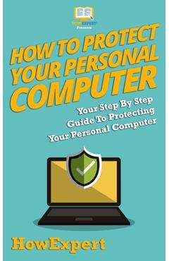 Poza produsului How To Protect Your Personal Computer: Your Step-By-Step Guide To Protecting Your Personal Computer - 