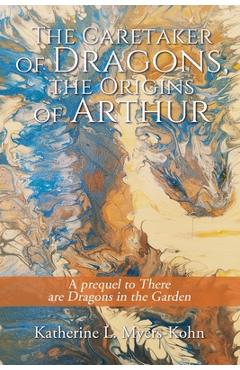 Coperta cărții 'The Caretaker of Dragons, the Origins of Arthur: A prequel to There are Dragons in the Garden - Katherine L. Myers-kohn'