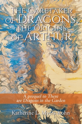 Coperta cărții 'The Caretaker of Dragons, the Origins of Arthur: A prequel to There are Dragons in the Garden - Katherine L. Myers-kohn'