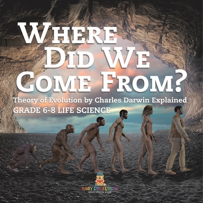 Where Did We Come From? Theory of Evolution by Charles Darwin Explained Grade 6-8 Life Science - 