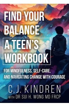 Coperta cărții 'Find Your Balance: A Teen's Workbook for Mindfulness, Self-Care, and Navigating Change with Courage - C. J. Kindren'