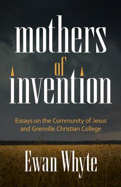 Coperta cărții 'Mothers of Invention: Essays on the Community of Jesus and Grenville Christian College - Ewan Whyte'