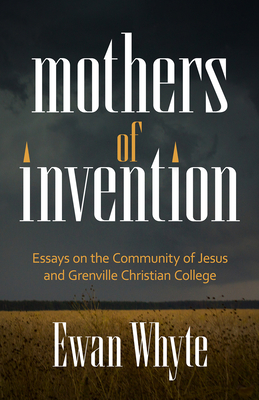 Mothers of Invention: Essays on the Community of Jesus and Grenville Christian College - Ewan Whyte