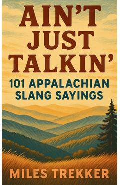 Poza produsului Ain't Just Talkin': 101 Appalachian Slang Sayings: Funny Hillbilly Sayings, Southern Slang, and Trail Talk from the Appalachian Trail - A Pocket Guide - Miles Trekker