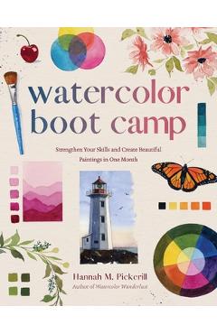 Coperta cărții 'Watercolor Boot Camp: Strengthen Your Skills and Create Beautiful Paintings in One Month - Hannah M. Pickerill'