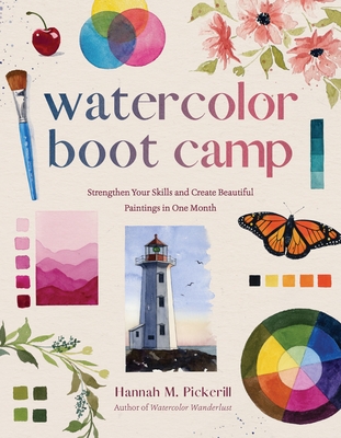 Watercolor Boot Camp: Strengthen Your Skills and Create Beautiful Paintings in One Month - Hannah M. Pickerill