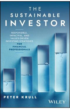 The Sustainable Investor: Responsible, Impactful, and Values-Driven Investing Strategies and Practices for Financial Professionals - Peter Krull