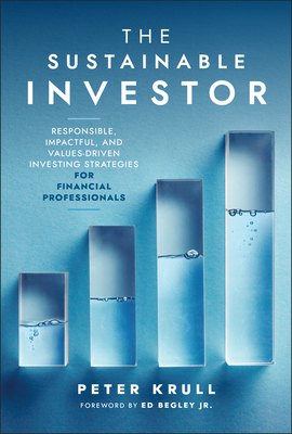 The Sustainable Investor: Responsible, Impactful, and Values-Driven Investing Strategies and Practices for Financial Professionals - Peter Krull