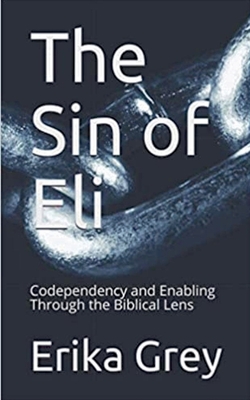 The Sin of Eli: Codependency and Enabling through the Biblical Lens - Erika Grey