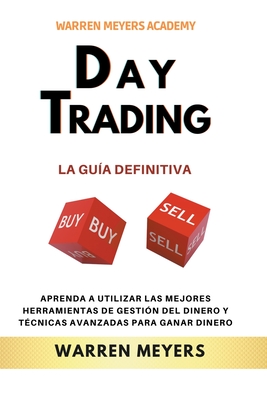 Day Trading La guía definitiva Aprenda a utilizar las mejores herramientas de gestión del dinero y técnicas avanzadas para ganar dinero - Warren Meyers