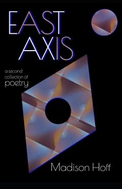 Coperta cărții 'East Axis: a second collection of poetry - Madison Hoff'