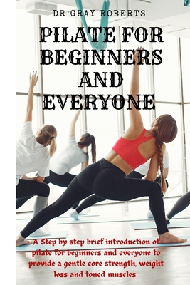 Coperta cărții 'Pilates for beginners and everyone: A step by step beginner guide into pilate to provide a gentle core strength'