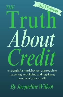The Truth About Credit: A straightforward, honest approach to repairing, rebuilding, and regaining control of your credit - Jacqueline Willcot
