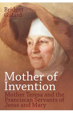 Poza produsului Mother of Invention: Mother Teresa and the Franciscan Servants of Jesus - Bridget Gillard