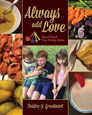 Always Add Love: Real Food for Picky Kids - Deidre J. Groehnert