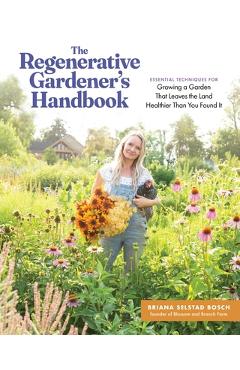 Poza produsului The Regenerative Gardener's Handbook: Essential Techniques for Growing a Garden That Leaves the Land Healthier Than You Found It - Briana Selstad Bosch