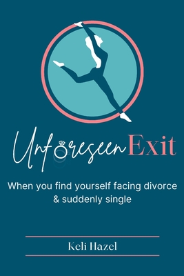 Unforeseen Exit: When you find yourself facing divorce & suddenly single - Keli Hazel