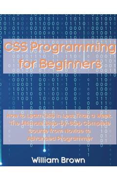 Poza produsului CSS Programming for Beginners: How to Learn CSS in Less Than a Week. The Ultimate Step-by-Step Complete Course from Novice to Advanced Programmer - William Brown