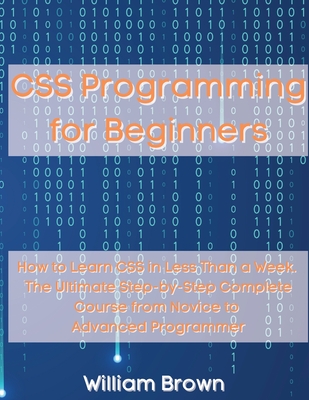 Coperta cărții 'CSS Programming for Beginners: How to Learn CSS in Less Than a Week. The Ultimate Step-by-Step Complete Course from'