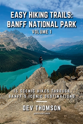 Easy Hiking Trails: Banff National Park - Volume 1: 15 Scenic Hikes Through Banff's Iconic Destinations - Dev Thomson