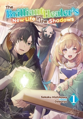 The Brilliant Healer's New Life in the Shadows: Volume 1 (Light Novel) - Sakaku Hishikawa