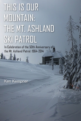 This Is Our Mountain: The Mt Ashland Ski Patrol - Ken Kempner