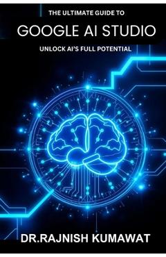 Coperta cărții 'The Ultimate Guide to Google AI Studio: Unlock AI's Full Potential - Rajnish Kumawat'