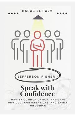 Poza produsului Jefferson Fisher - Speak with Confidence: Master Communication, Navigate Difficult Conversations, and Easily Influence - Harab El Palm
