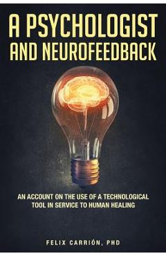 Coperta cărții 'A Psychologist and Neurofeedback an Account on the Use of a Technological Tool in Service to Human Healing - Felix'